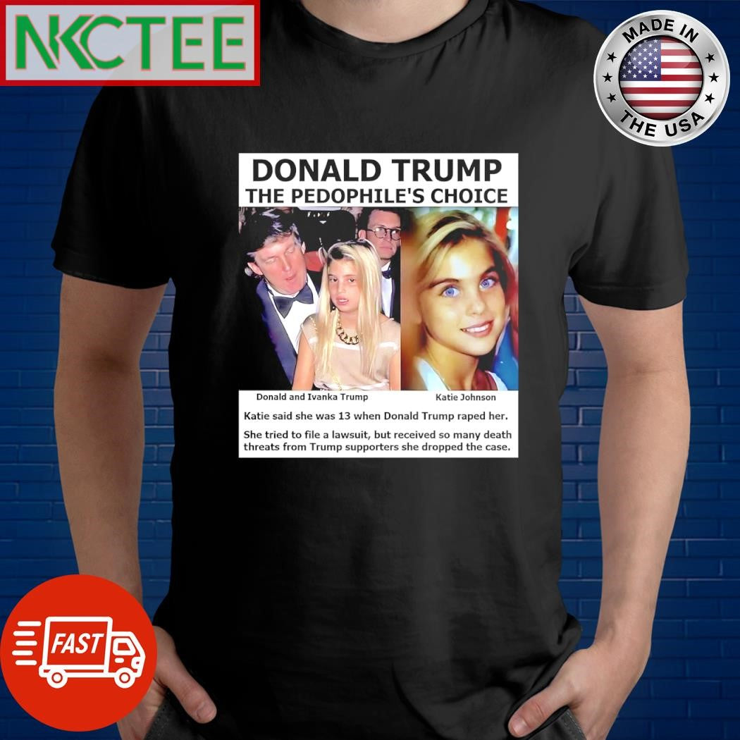 Donald Trump The Pedophile’s choice Ivanka Trump Katie Johnson shirt Unisex T-shirt, Sweatshirt, Hoodie, Long Sleeve Tee - T-Shirt, Sweatshirt, Hoodie