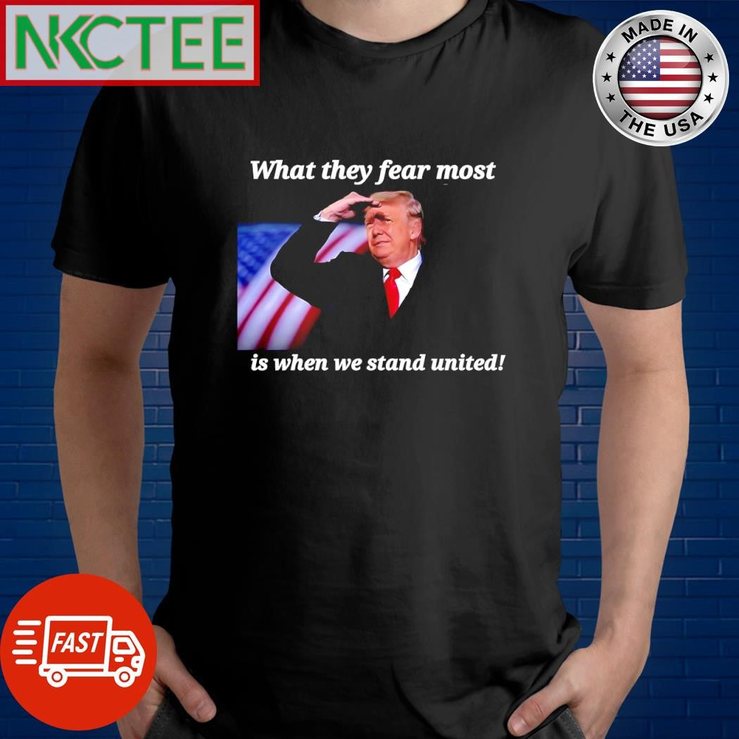 Donald Trump What they fear most is when we stand united shirt Unisex T-shirt, Sweatshirt, Hoodie, Long Sleeve Tee - T-Shirt, Sweatshirt, Hoodie