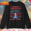 Donkey merry christmas if it really is a merry christmas which I doubt ugly christmas shirt - T-Shirt, Sweatshirt, Hoodie