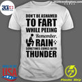 Dont Be Ashamed To Fart While Peeing Remember Rain Sometimes Comes With Thunder Shirt Unisex T-shirt, Sweatshirt, Hoodie, Long Sleeve Tee - T-Shirt, Sweatshirt, Hoodie