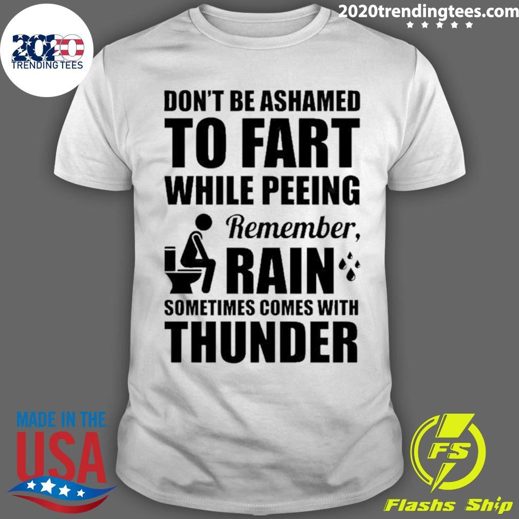 Dont Be Ashamed To Fart While Peeing Remember Rain Sometimes Comes With Thunder Shirt Unisex T-shirt, Sweatshirt, Hoodie, Long Sleeve Tee - T-Shirt, Sweatshirt, Hoodie