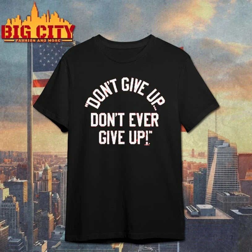 Don’t Give Up Don’t Ever Give Up 2025 shirt Unisex T-shirt, Sweatshirt, Hoodie, Long Sleeve Tee - T-Shirt, Sweatshirt, Hoodie