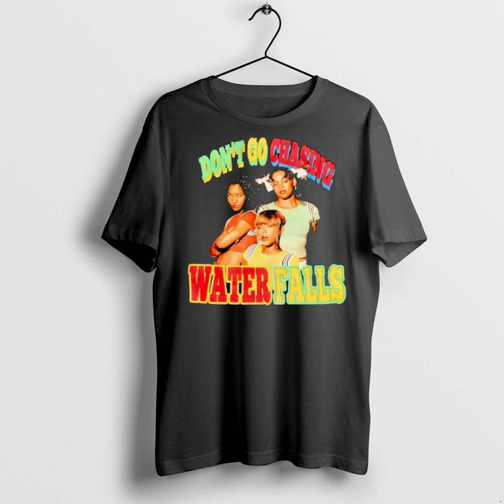 Dont Go Chasing Waterfalls T Shirts Unisex T-shirt, Sweatshirt, Hoodie, Long Sleeve Tee - T-Shirt, Sweatshirt, Hoodie