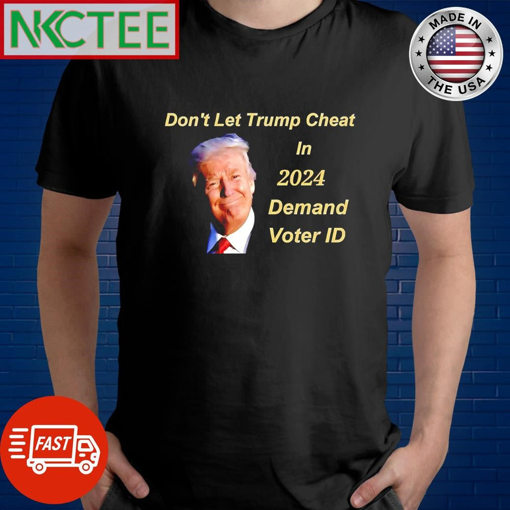 Don’t let Trump cheat in 2024 Demand voter ID shirt Unisex T-shirt, Sweatshirt, Hoodie, Long Sleeve Tee - T-Shirt, Sweatshirt, Hoodie