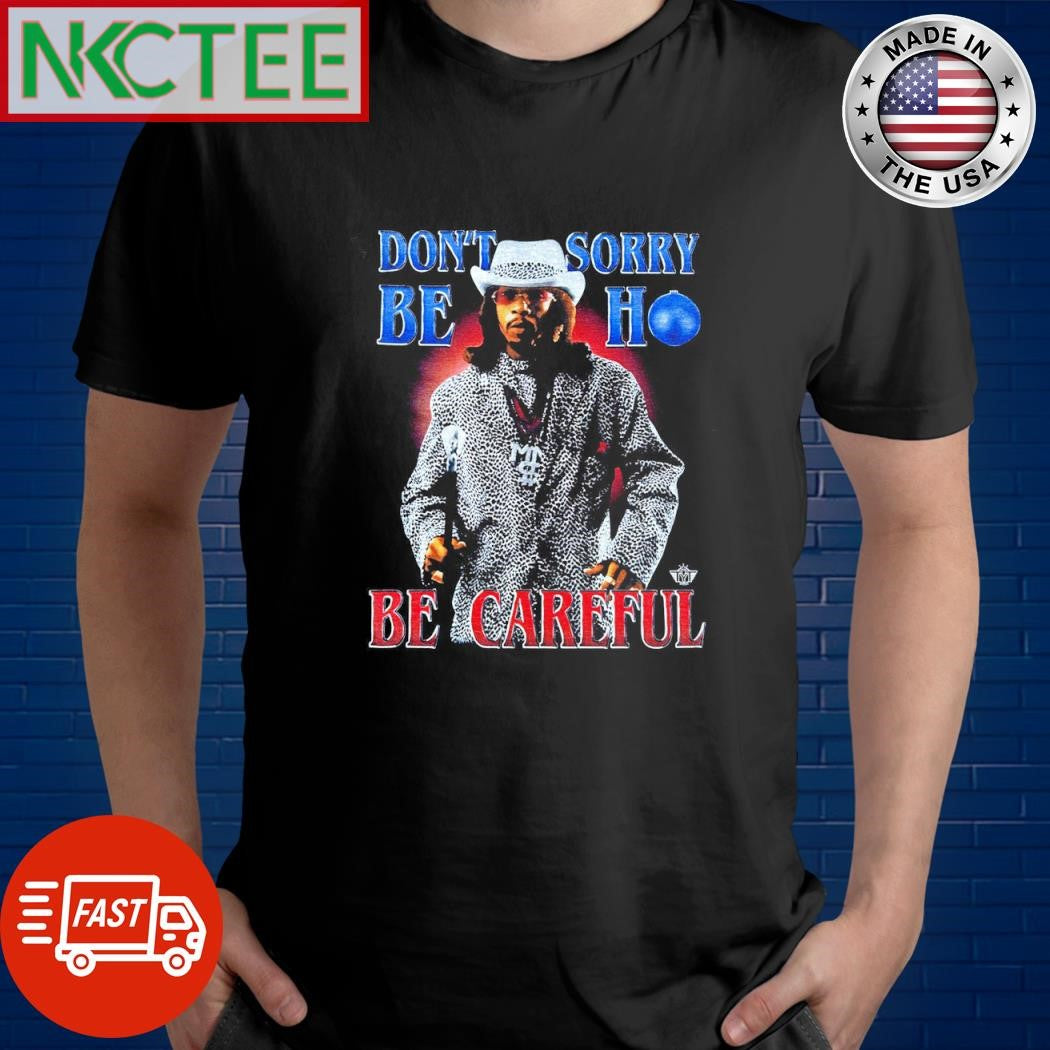 Don’t sorry be ho be careful Katt Williams shirt Unisex T-shirt, Sweatshirt, Hoodie, Long Sleeve Tee - T-Shirt, Sweatshirt, Hoodie