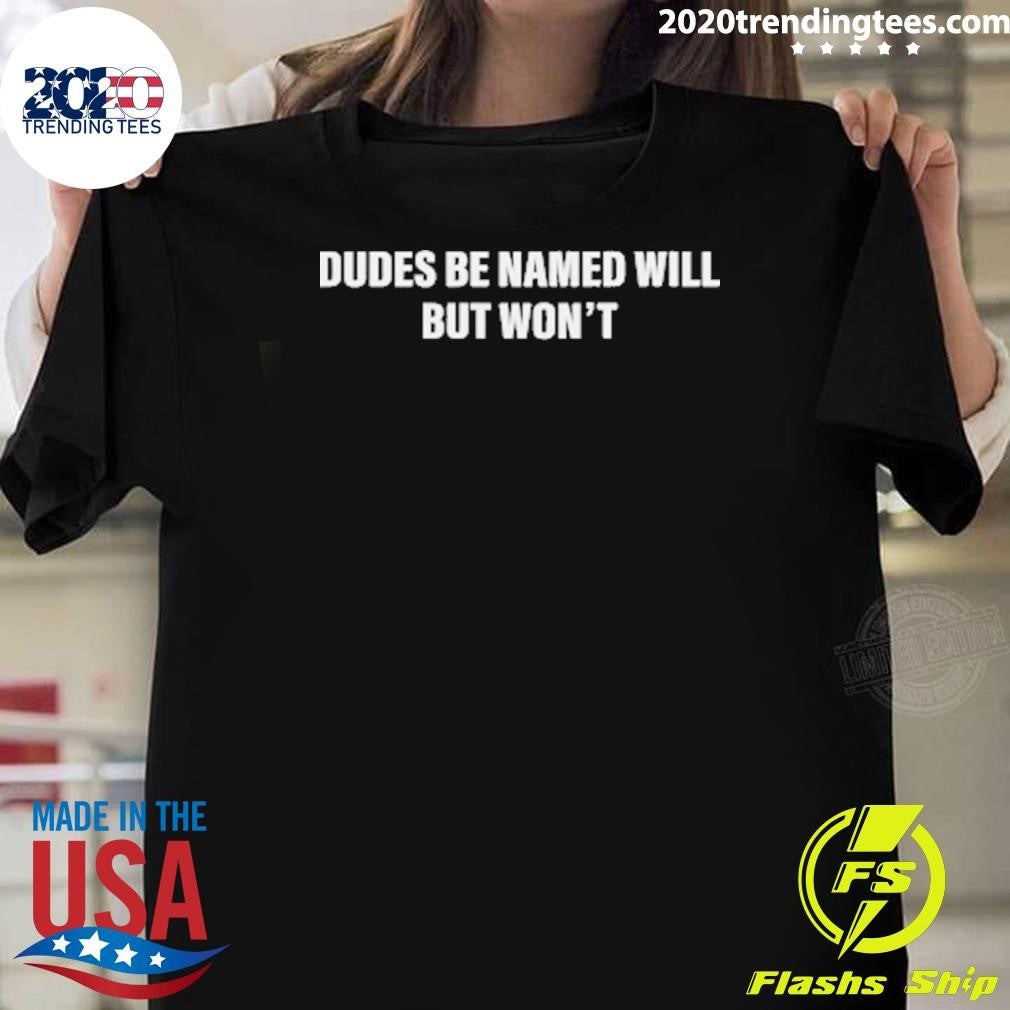 Dudes Be Named Will But Wont Tee Shirt Unisex T-shirt, Sweatshirt, Hoodie, Long Sleeve Tee - T-Shirt, Sweatshirt, Hoodie