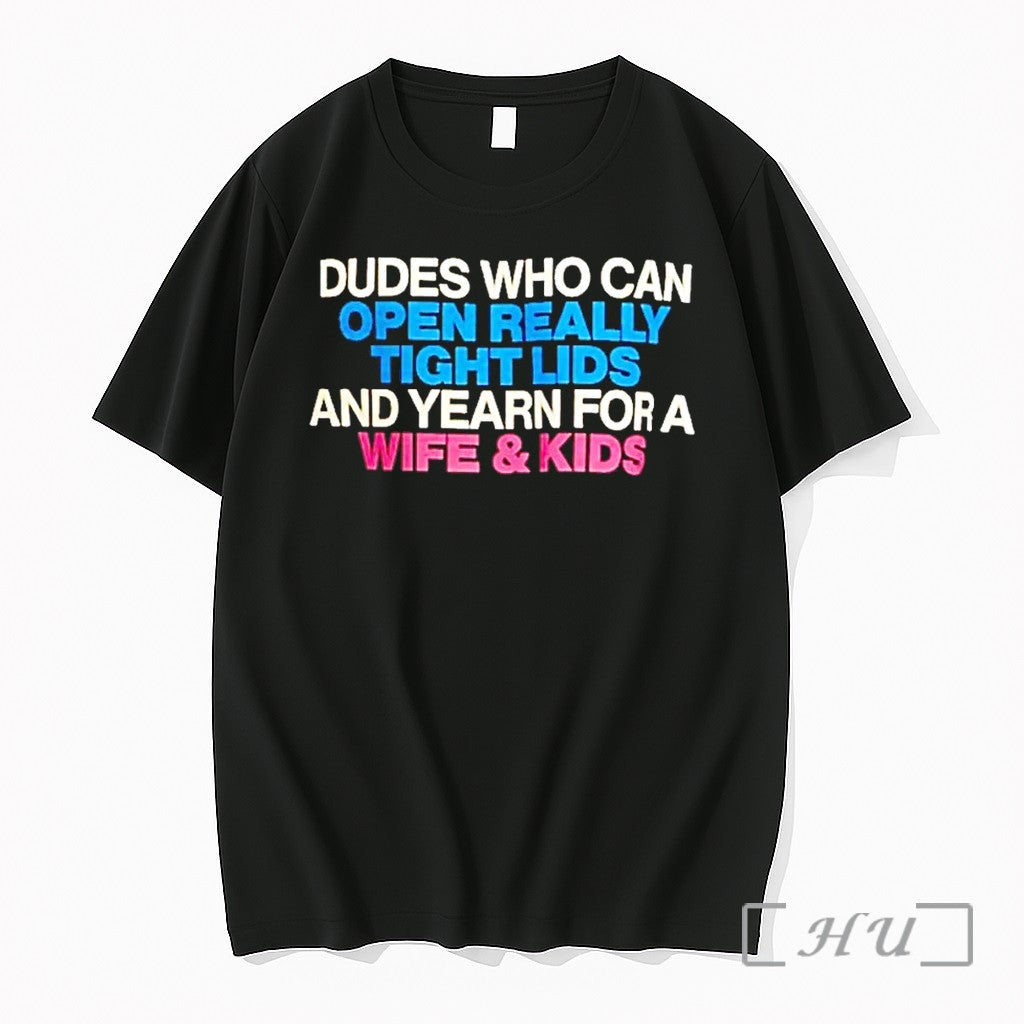 Dudes Who Can Open Really Tight Lids And Yearn For A Wife And Kids Tshirts Unisex T-shirt, Sweatshirt, Hoodie, Long Sleeve Tee - T-Shirt, Sweatshirt, Hoodie