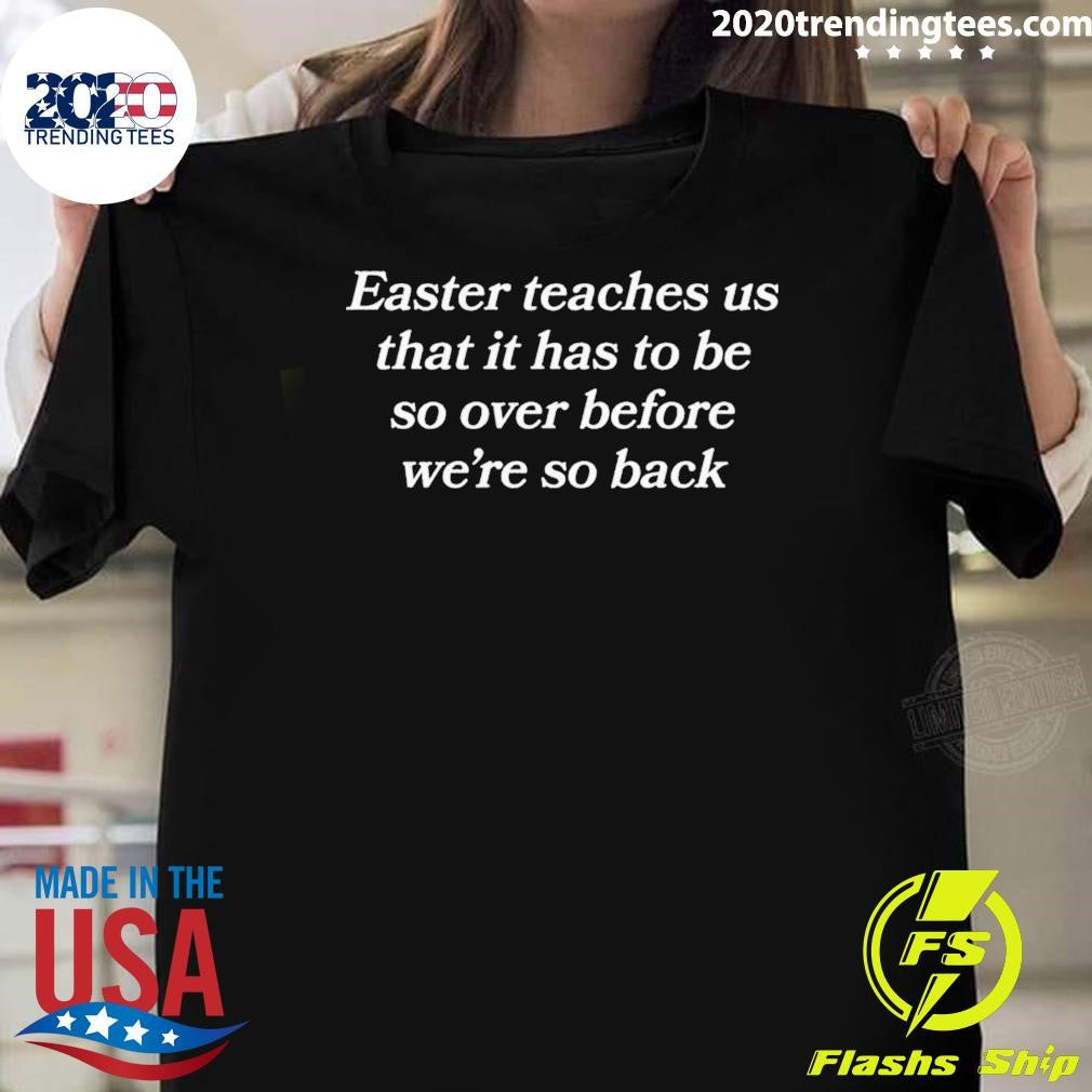 Easter Teaches Us That It Has To Be So Over Before Were So Back Shirt Unisex T-shirt, Sweatshirt, Hoodie, Long Sleeve Tee - T-Shirt, Sweatshirt, Hoodie