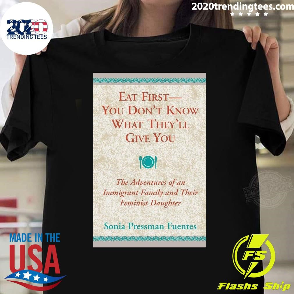 Eat First You Dont Know What Theyll Give You Shirt Unisex T-shirt, Sweatshirt, Hoodie, Long Sleeve Tee - T-Shirt, Sweatshirt, Hoodie