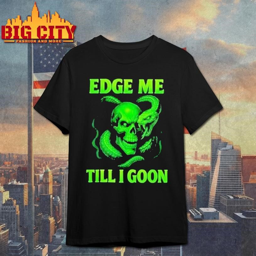 Edge Me Till I Goon Shirt Unisex T-shirt, Sweatshirt, Hoodie, Long Sleeve Tee - T-Shirt, Sweatshirt, Hoodie