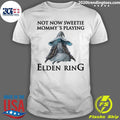 Elden Ring Not Now Sweetie, Mommys Playing A Video Game Shirt Unisex T-shirt, Sweatshirt, Hoodie, Long Sleeve Tee - T-Shirt, Sweatshirt, Hoodie