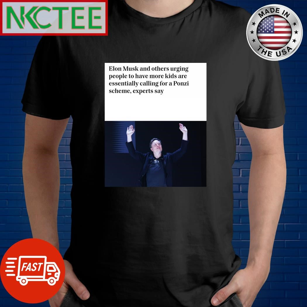 Elon Musk and others urging people to have more kids are essentially calling for a Ponzi scheme experts say shirt - T-Shirt, Sweatshirt, Hoodie