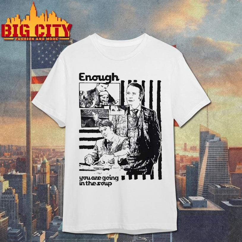 Enough You Are Going In The Soup Shirts Unisex T-shirt, Sweatshirt, Hoodie, Long Sleeve Tee - T-Shirt, Sweatshirt, Hoodie