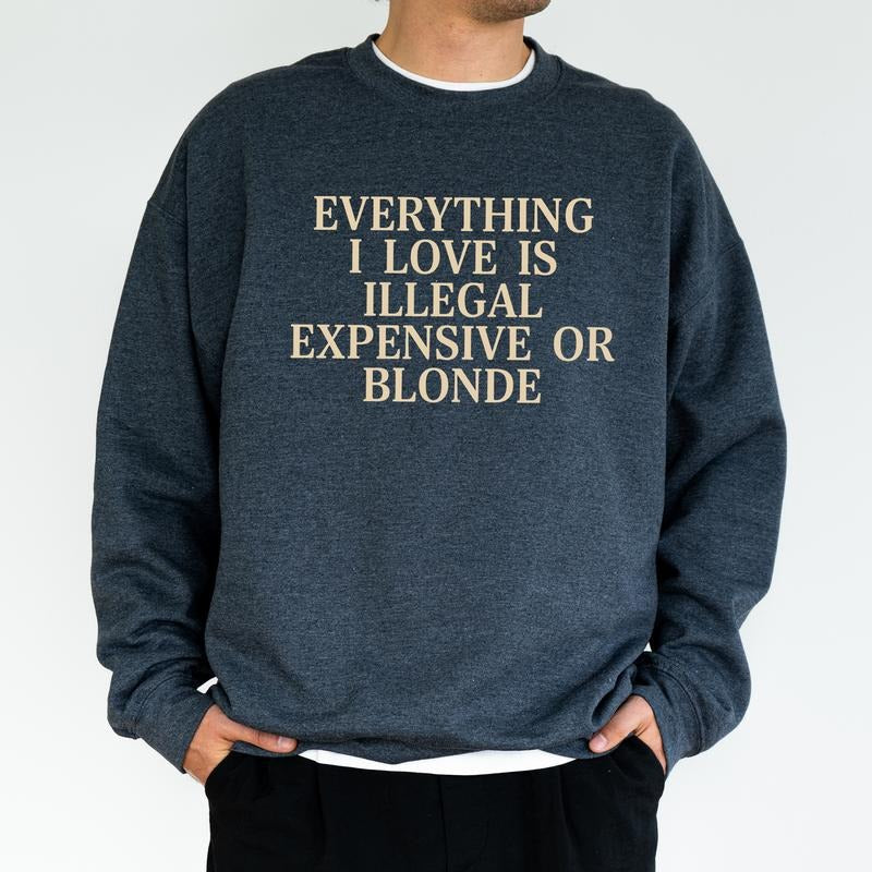 Everything I Love Is Illegal Expensive Blond Funny Him Funny Friend T-Shirts, Hoodie, Sweatshirt - T-Shirt, Sweatshirt, Hoodie