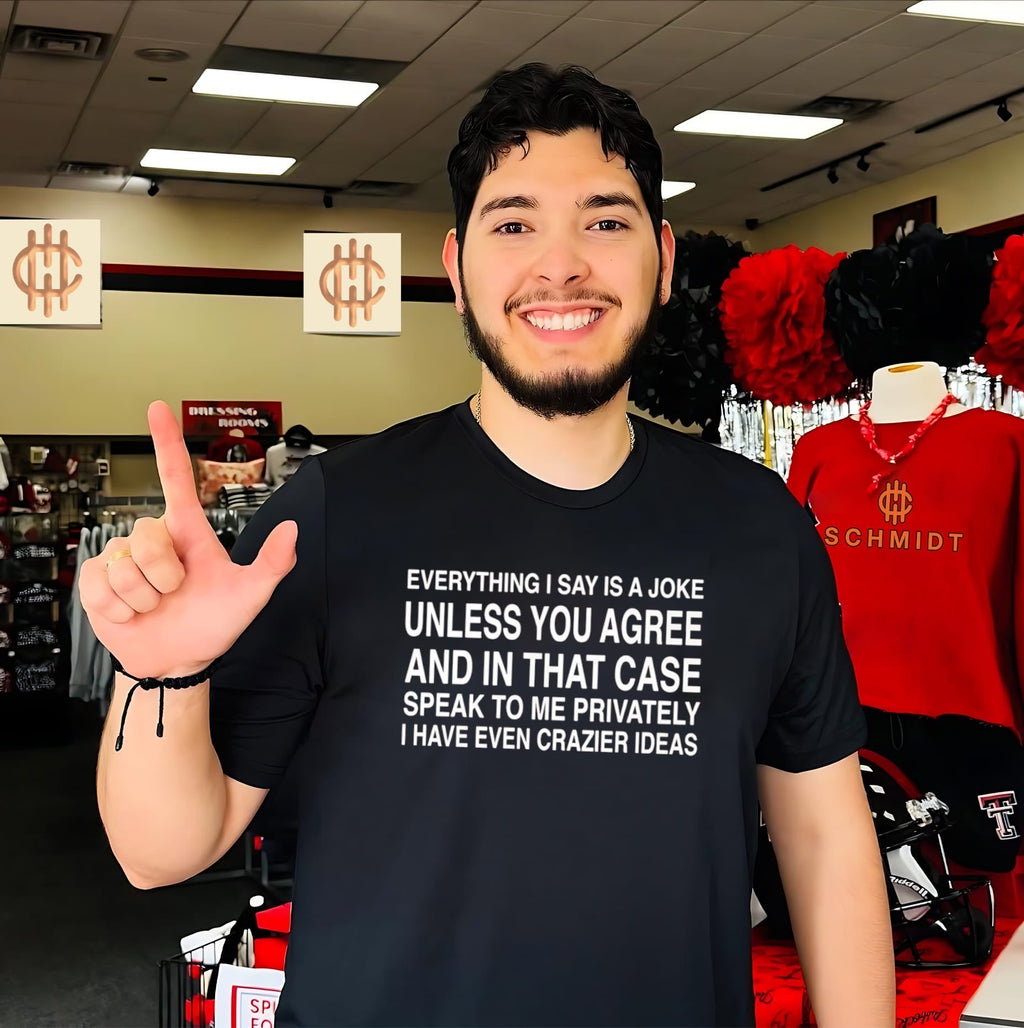 Everything I say is a joke unless you agree and in that case speak to me privately shirt Unisex T-shirt, Sweatshirt, Hoodie, Long Sleeve Tee - T-Shirt, Sweatshirt, Hoodie