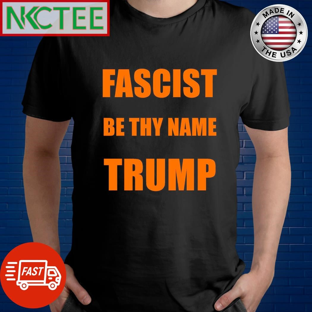 Fascist by thy name Trump shirt Unisex T-shirt, Sweatshirt, Hoodie, Long Sleeve Tee - T-Shirt, Sweatshirt, Hoodie