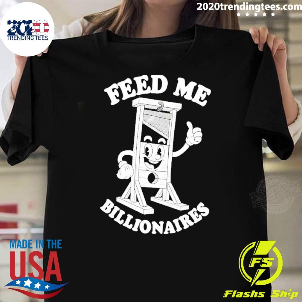 Feed Me Billionaires Shirt Unisex T-shirt, Sweatshirt, Hoodie, Long Sleeve Tee - T-Shirt, Sweatshirt, Hoodie