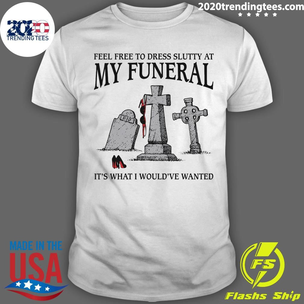RIP Its What I Wouldve Wanted Feel Free To Dress Slutty At My Funeral 2026 Tee Shirt Unisex T-shirt, Sweatshirt, Hoodie, Long Sleeve Tee - T-Shirt, Sweatshirt, Hoodie