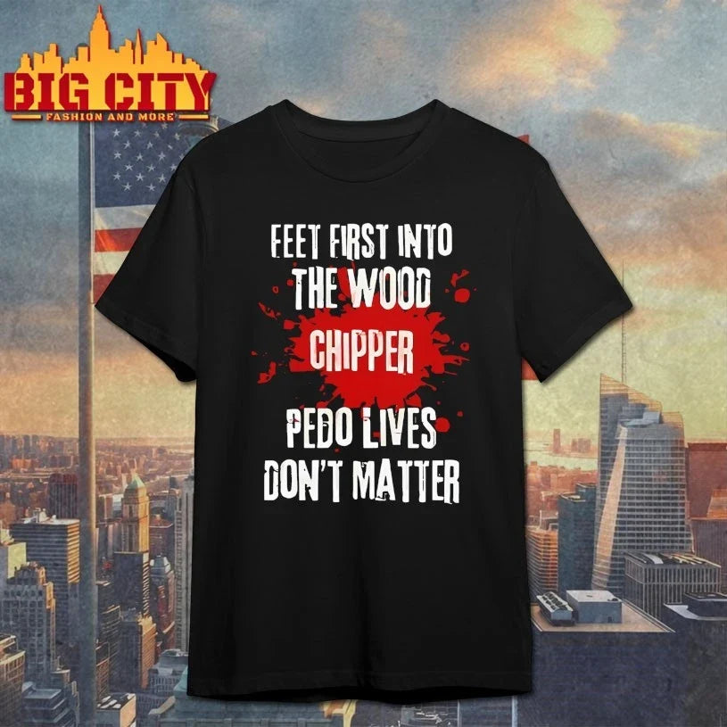 Feet First Into The Wood Chipper Pedo Lives Don’t Matter shirt Unisex T-shirt, Sweatshirt, Hoodie, Long Sleeve Tee - T-Shirt, Sweatshirt, Hoodie