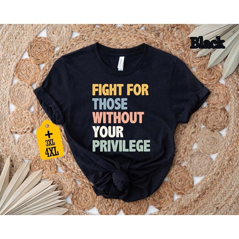 Fight Those Without Your Privilege Racial Equality Shirt Anti Racism Shirt Feminist Shirt Social Activist Shirt T-Shirts, Hoodie, Sweatshirt - T-Shirt, Sweatshirt, Hoodie