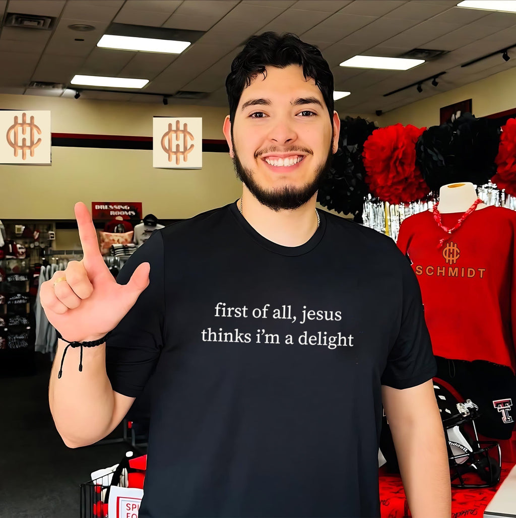First of all Jesus thinks Im a delight shirt Unisex T-shirt, Sweatshirt, Hoodie, Long Sleeve Tee - T-Shirt, Sweatshirt, Hoodie