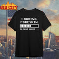 Foreskin Restoration Loading Please Wait Shirt Unisex T-shirt, Sweatshirt, Hoodie, Long Sleeve Tee - T-Shirt, Sweatshirt, Hoodie