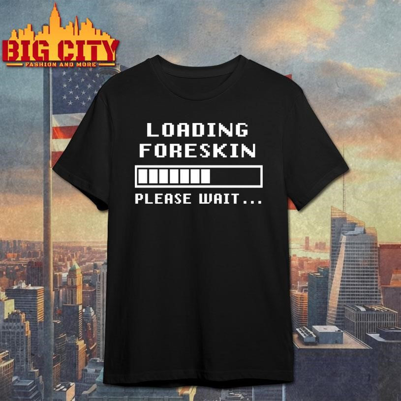 Foreskin Restoration Loading Please Wait Shirt Unisex T-shirt, Sweatshirt, Hoodie, Long Sleeve Tee - T-Shirt, Sweatshirt, Hoodie