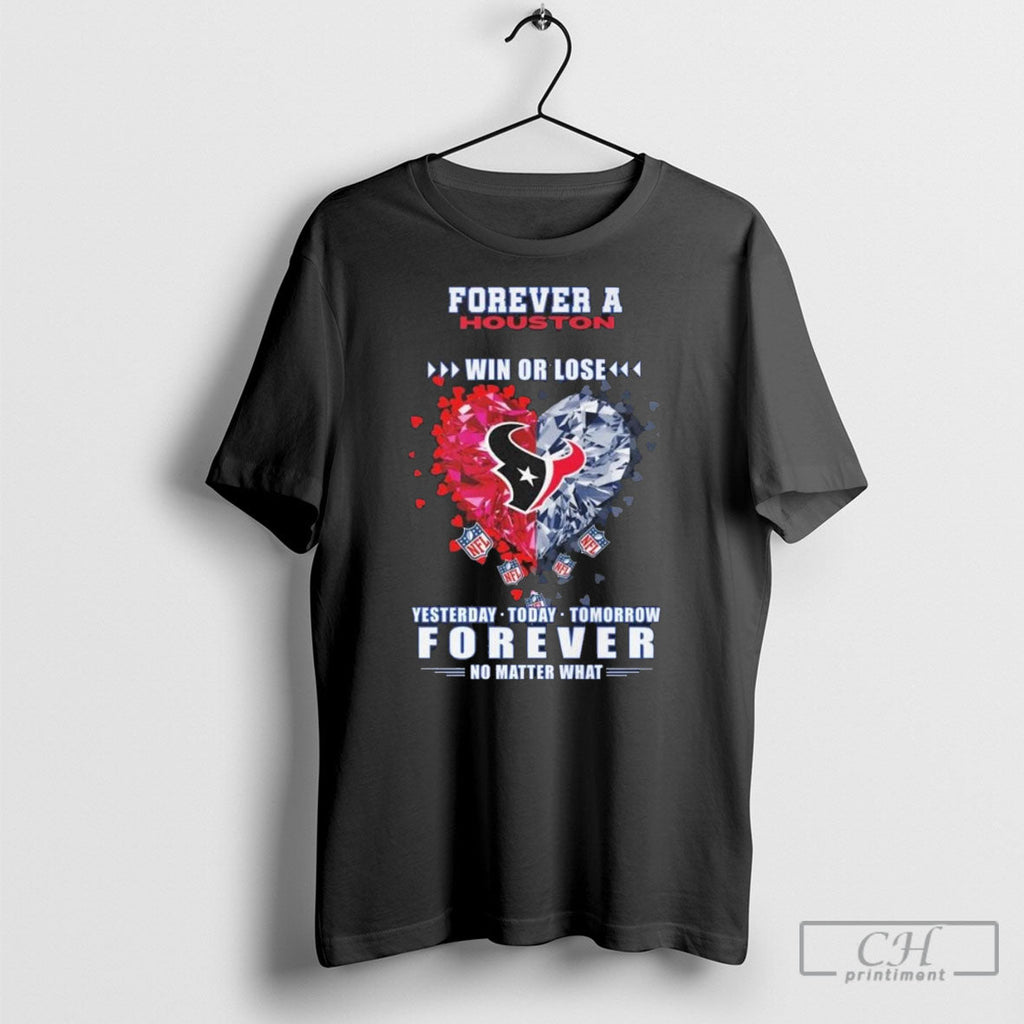 Forever A Houston Texans Win Or Lose Yesterday Today Tomorrow Forever No Matter What Heart - T-Shirt, Sweatshirt, Hoodie
