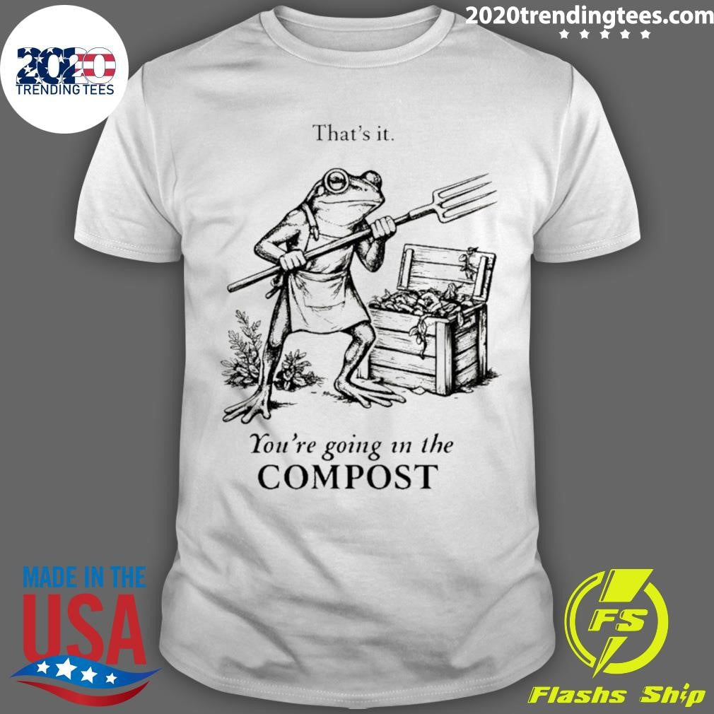 Frog Gardener Thats It Youre Going In The Compost Shirt Unisex T-shirt, Sweatshirt, Hoodie, Long Sleeve Tee - T-Shirt, Sweatshirt, Hoodie