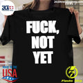 Fuck Not Yet Shirt Unisex T-shirt, Sweatshirt, Hoodie, Long Sleeve Tee - T-Shirt, Sweatshirt, Hoodie