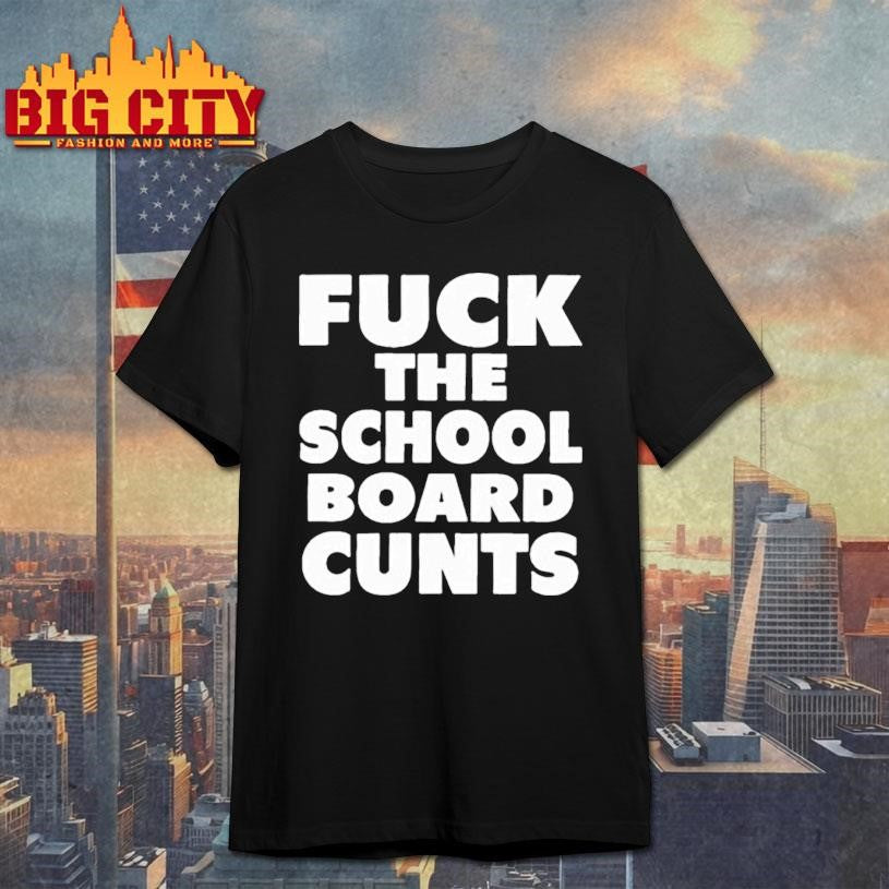 Fuck The School Board Cunts shirt Unisex T-shirt, Sweatshirt, Hoodie, Long Sleeve Tee - T-Shirt, Sweatshirt, Hoodie