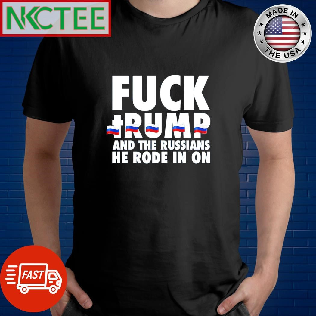 Fuck Trump and the Russians he rode in on shirt Unisex T-shirt, Sweatshirt, Hoodie, Long Sleeve Tee - T-Shirt, Sweatshirt, Hoodie