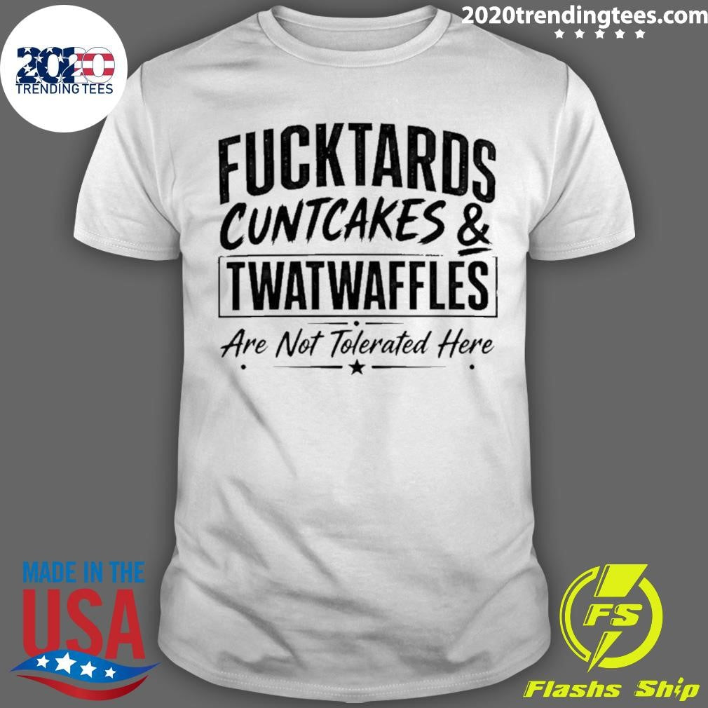 Fucktards Twatwaffles And Cuntcakes Are Not Tolerated Here Humor Shirt Unisex T-shirt, Sweatshirt, Hoodie, Long Sleeve Tee - T-Shirt, Sweatshirt, Hoodie
