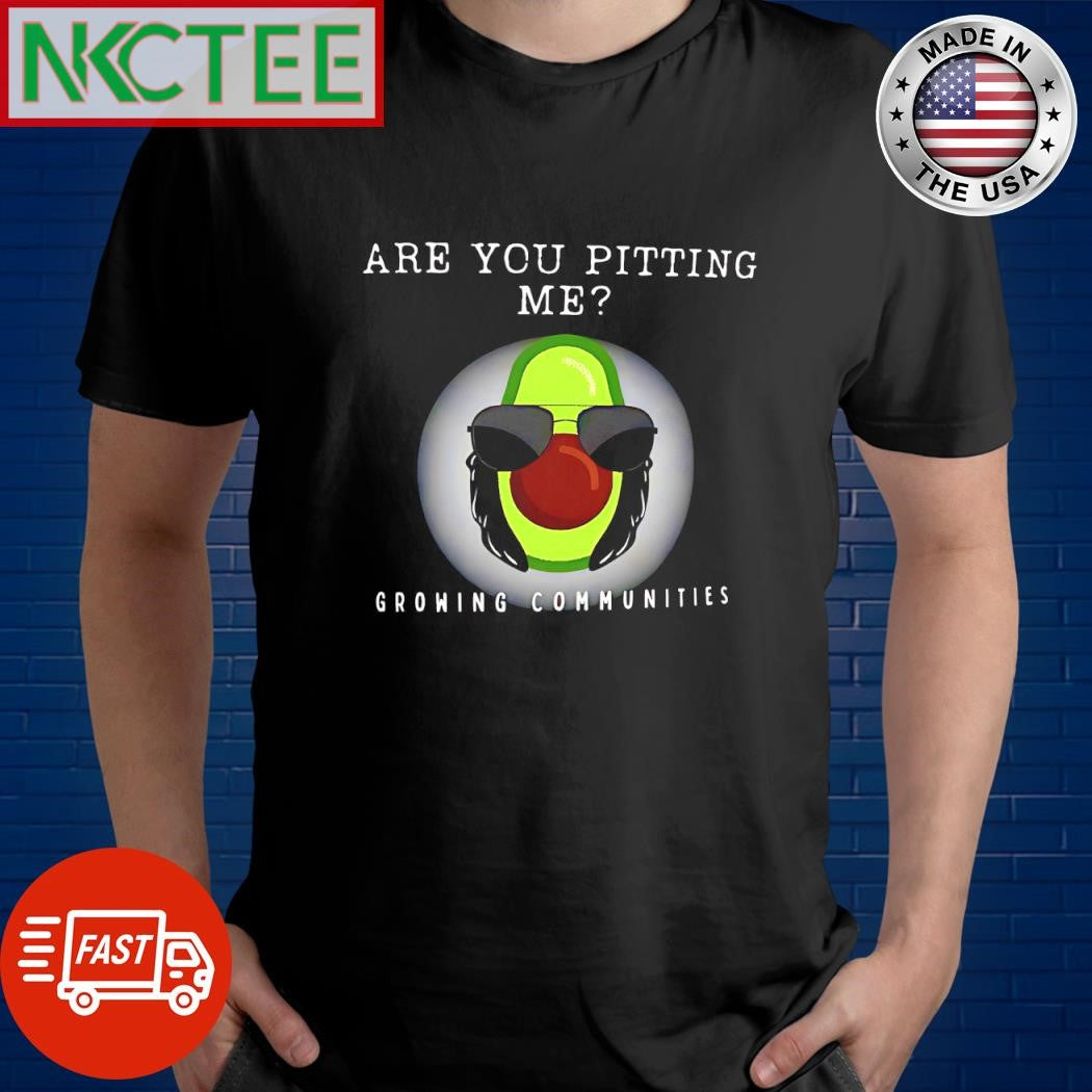 Funny Are you pitting me growing communities Avocado shirt Unisex T-shirt, Sweatshirt, Hoodie, Long Sleeve Tee - T-Shirt, Sweatshirt, Hoodie