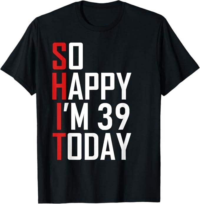 Funny Shirts 39 Years Old So Happy I'M 39 Menswear Top T-Shirts, Hoodie, Sweatshirt - T-Shirt, Sweatshirt, Hoodie