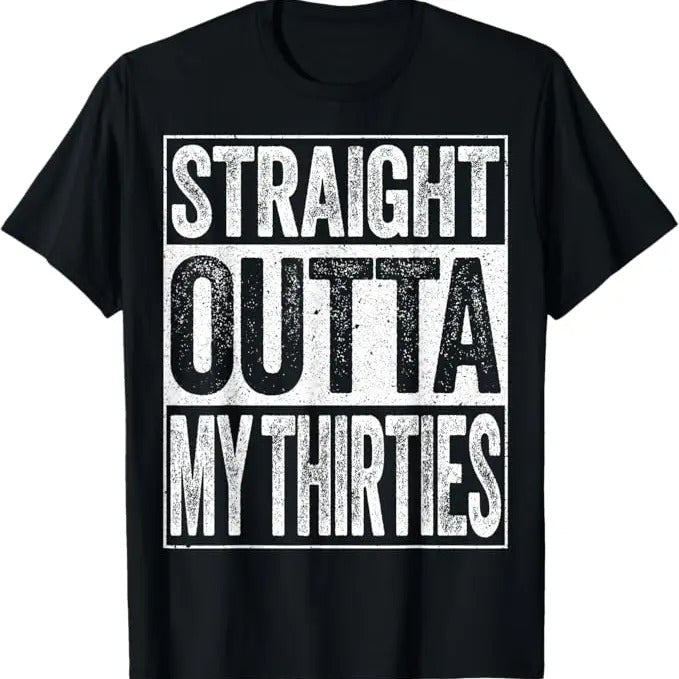 Funny Shirts Straight Outta My Thirties Funny 40th Shirt Menswear Top T-Shirts, Hoodie, Sweatshirt - T-Shirt, Sweatshirt, Hoodie