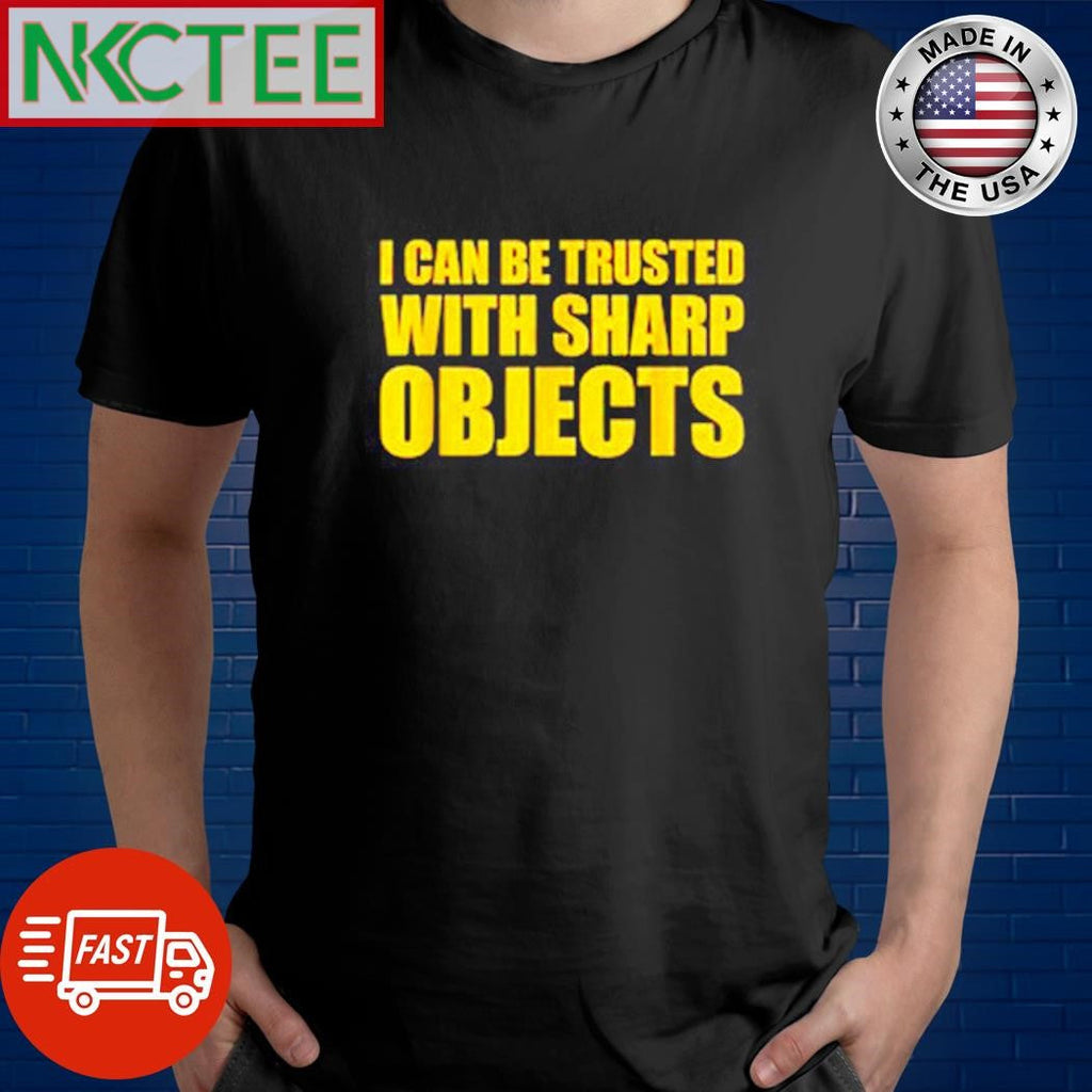 Funny I can be trusted with sharp objects shirt Unisex T-shirt, Sweatshirt, Hoodie, Long Sleeve Tee - T-Shirt, Sweatshirt, Hoodie