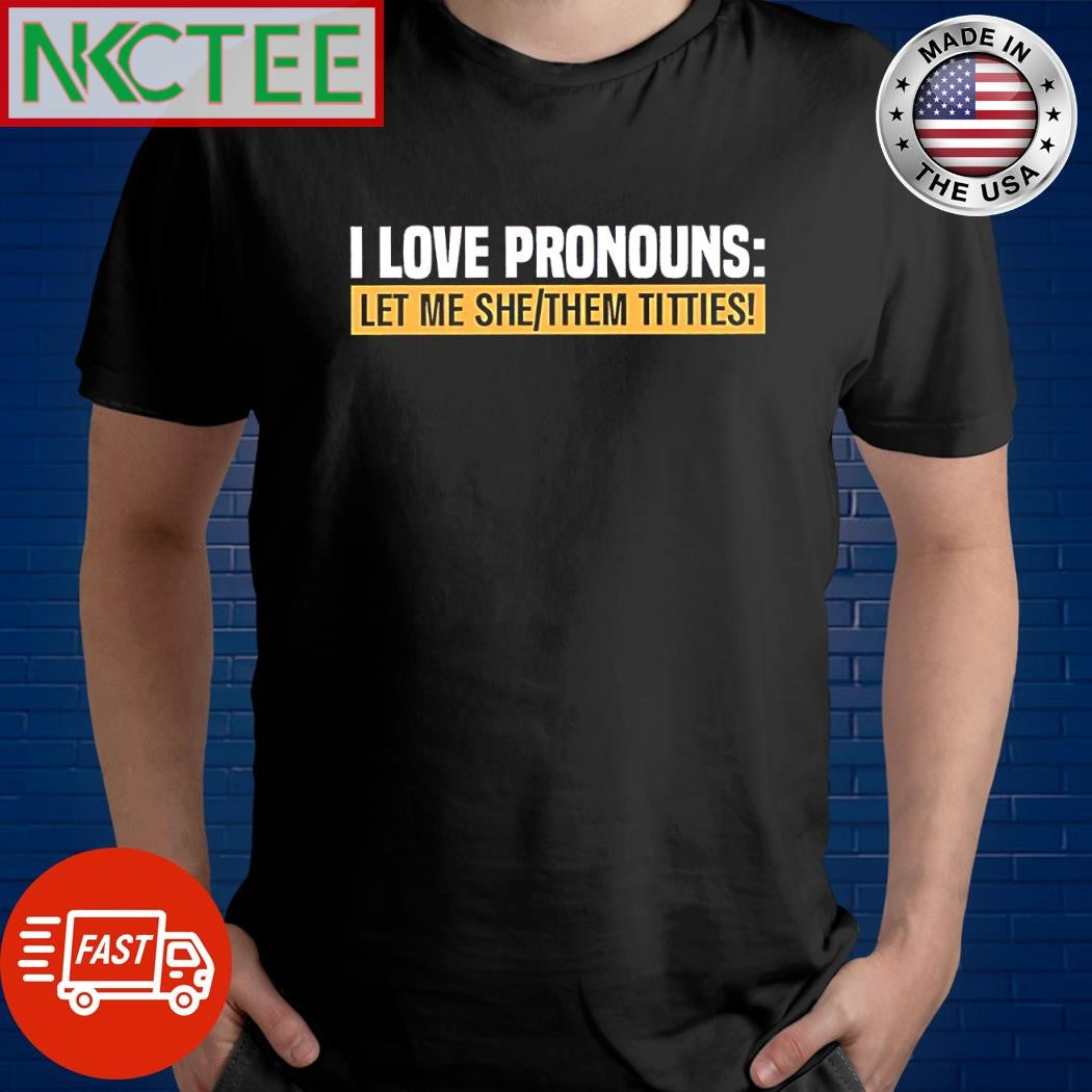 Funny I love pronouns let met she them titties shirt Unisex T-shirt, Sweatshirt, Hoodie, Long Sleeve Tee - T-Shirt, Sweatshirt, Hoodie