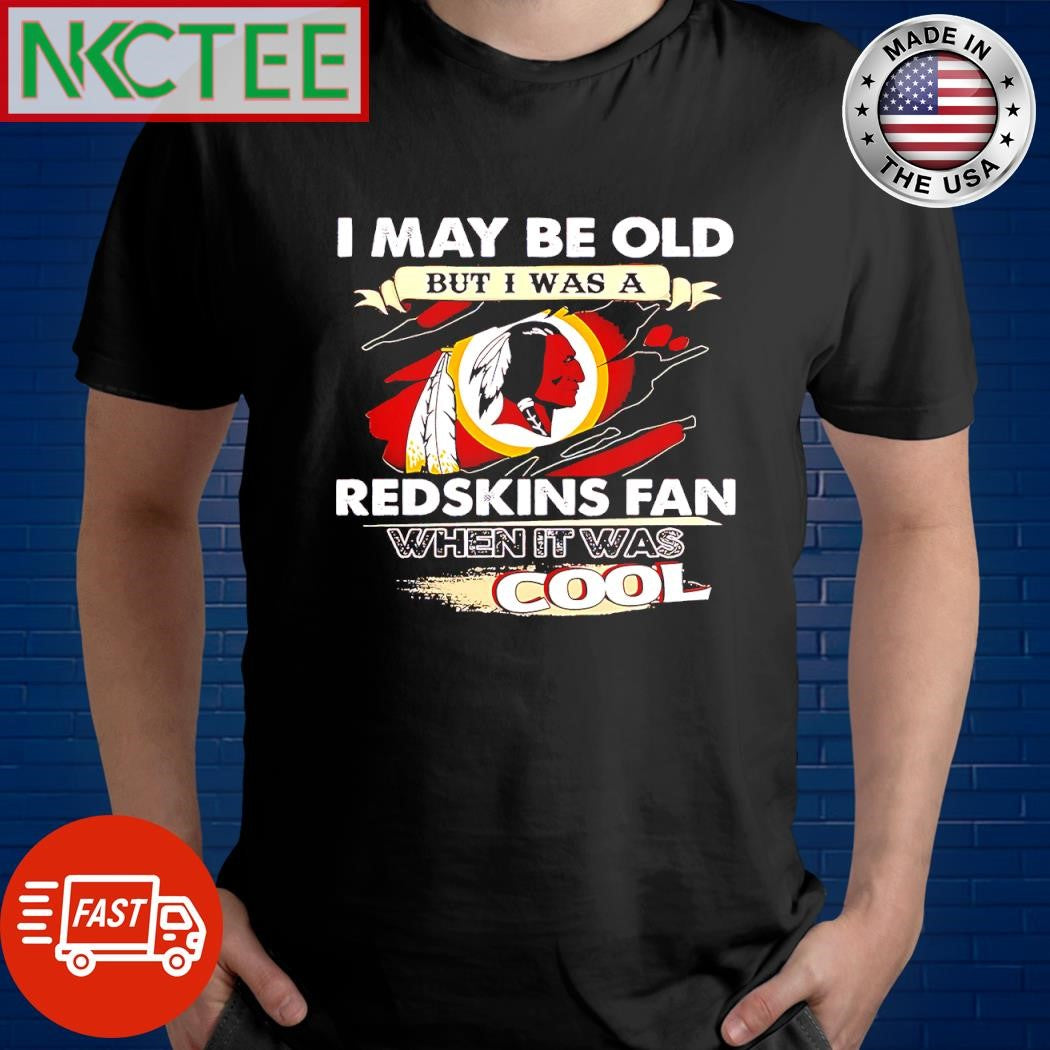 Funny I may be old but i was a Washington Redskins fan when it was cool shirt Unisex T-shirt, Sweatshirt, Hoodie, Long Sleeve Tee - T-Shirt, Sweatshirt, Hoodie