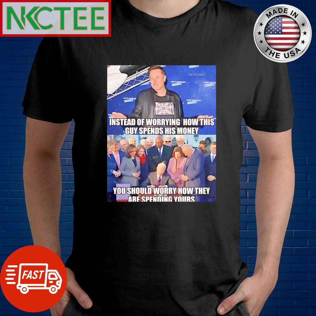 Funny Instead of worrying how this guy spends his money You should worry how they are spending yours Elon Musk shirt - T-Shirt, Sweatshirt, Hoodie