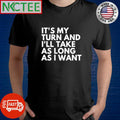 Funny Its My Turn and I’ll Take as Long as I Want shirt Unisex T-shirt, Sweatshirt, Hoodie, Long Sleeve Tee - T-Shirt, Sweatshirt, Hoodie