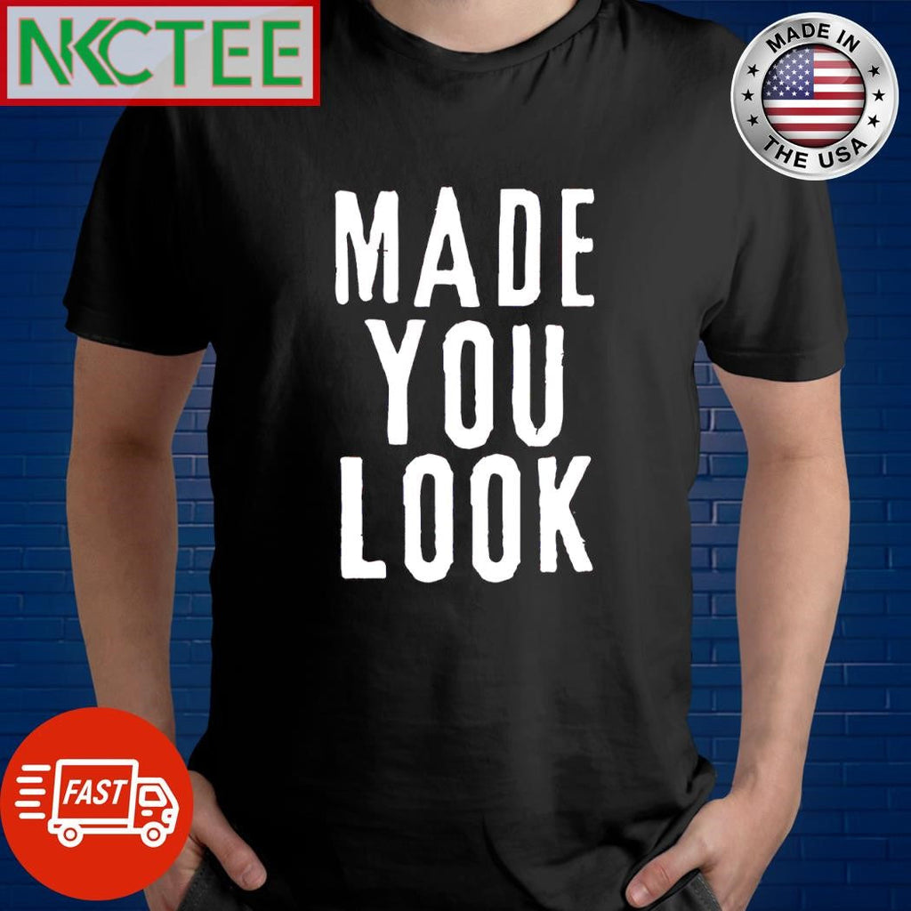 Funny Made you look shirt Unisex T-shirt, Sweatshirt, Hoodie, Long Sleeve Tee - T-Shirt, Sweatshirt, Hoodie