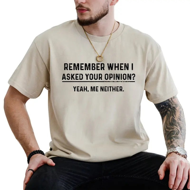 Funny Opinion Shirt Remember When I Asked Your Opinion Humorous Joke Him Cotton Fabric Classic Menswear T-Shirts, Hoodie, Sweatshirt - T-Shirt, Sweatshirt, Hoodie