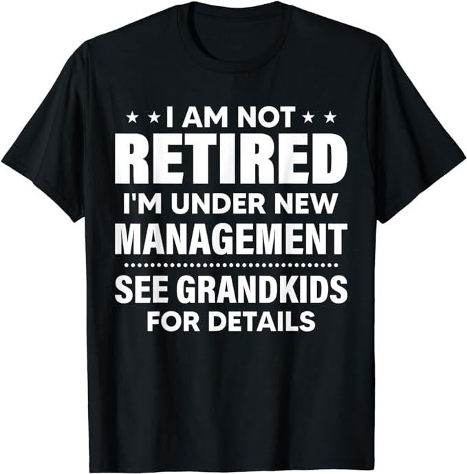 Funny Retirement Shirts I Am Not Retired I'M Under New Management See Grandkids Menswear Top T-Shirts, Hoodie, Sweatshirt - T-Shirt, Sweatshirt, Hoodie