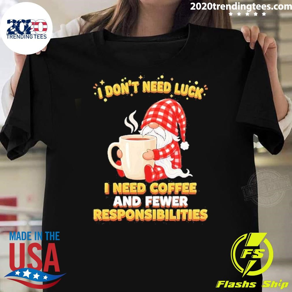 Gnomes I Dont Need Luck I Need Coffee And Fewer Responsibilities Shirt Unisex T-shirt, Sweatshirt, Hoodie, Long Sleeve Tee - T-Shirt, Sweatshirt, Hoodie