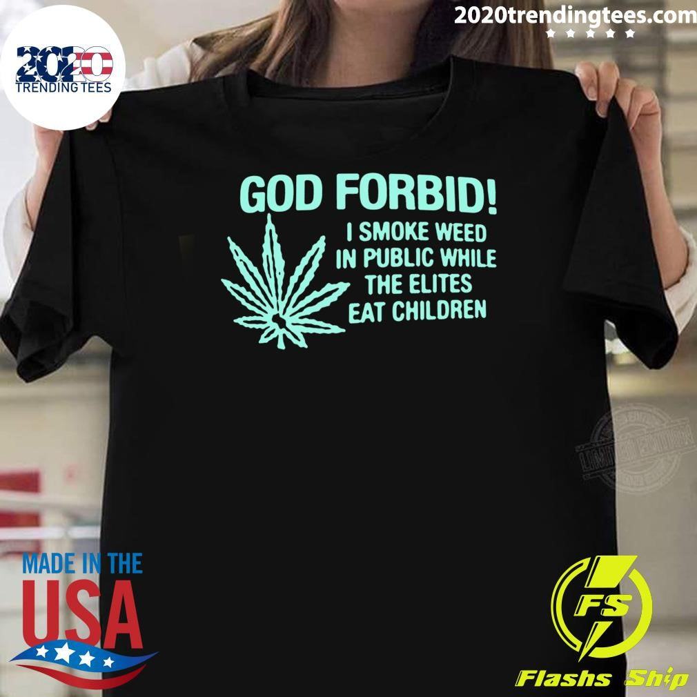 Cannabis Weed 420, God Forbid I Smoke Weed In Public While The Elites Eat Children 2026 Tee Shirt - T-Shirt, Sweatshirt, Hoodie