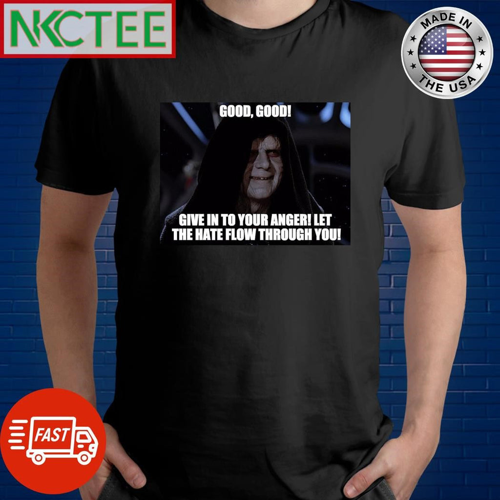 Good good give in to your anger let the hate flow through you shirt Unisex T-shirt, Sweatshirt, Hoodie, Long Sleeve Tee - T-Shirt, Sweatshirt, Hoodie