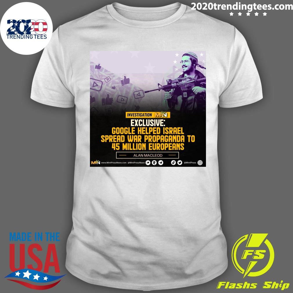 Google Helped Israel Spread War Propaganda To 45 Million Europeans Alan Macleod Shirt Unisex T-shirt, Sweatshirt, Hoodie, Long Sleeve Tee - T-Shirt, Sweatshirt, Hoodie