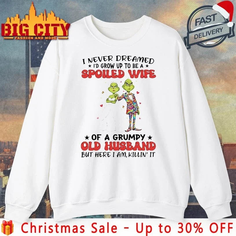 Grinch Christmas I Never Dreamed Id grow Up To Be A Spoiled Wife Of A Grumpy Old Husband But Here Im Killin It shirt - T-Shirt, Sweatshirt, Hoodie