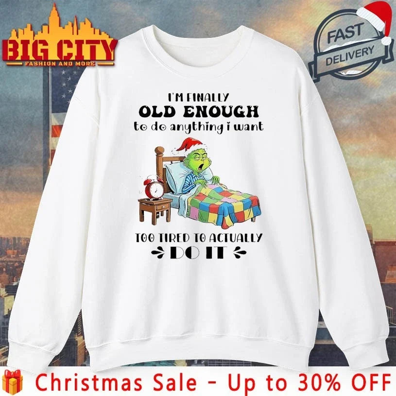 Grinch Christmas I’m Finally Old Enough To do Anything I Want Too Tired To Actually shirt - T-Shirt, Sweatshirt, Hoodie